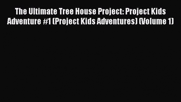 [Read book] The Ultimate Tree House Project: Project Kids Adventure #1 (Project Kids Adventures)