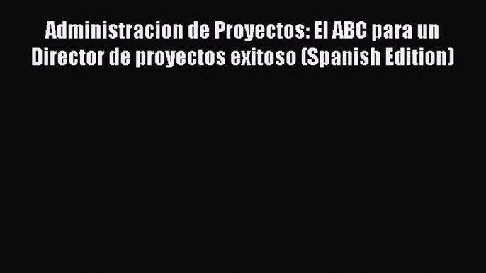 [Read book] Administracion de Proyectos: El ABC para un Director de proyectos exitoso (Spanish