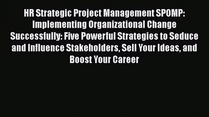 [Read book] HR Strategic Project Management SPOMP: Implementing Organizational Change Successfully: