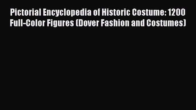 [Read Book] Pictorial Encyclopedia of Historic Costume: 1200 Full-Color Figures (Dover Fashion