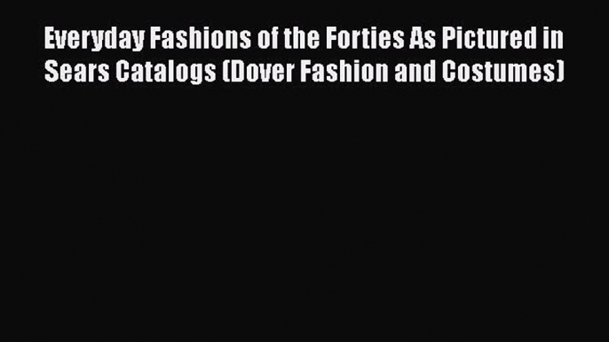 [Read Book] Everyday Fashions of the Forties As Pictured in Sears Catalogs (Dover Fashion and