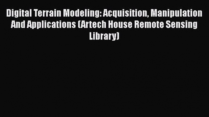 [Read Book] Digital Terrain Modeling: Acquisition Manipulation And Applications (Artech House