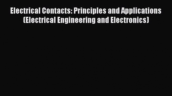 [Read Book] Electrical Contacts: Principles and Applications (Electrical Engineering and Electronics)