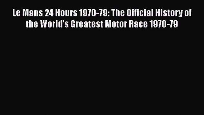 PDF Le Mans 24 Hours 1970-79: The Official History of the World's Greatest Motor Race 1970-79