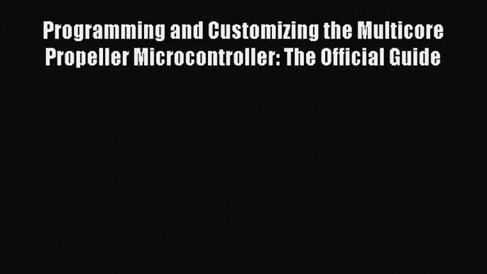 [Read Book] Programming and Customizing the Multicore Propeller Microcontroller: The Official