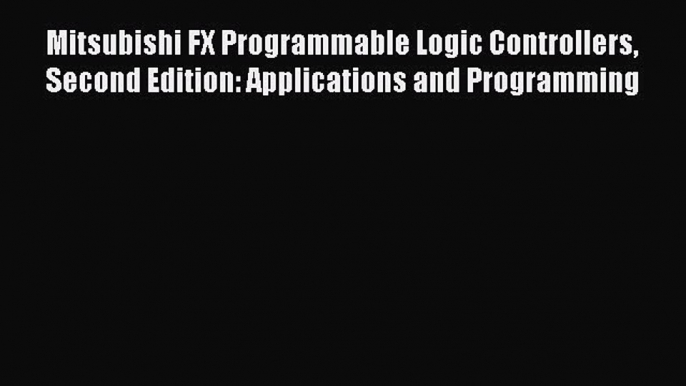 [Read Book] Mitsubishi FX Programmable Logic Controllers Second Edition: Applications and Programming