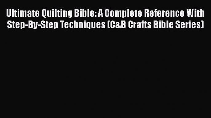 PDF Ultimate Quilting Bible: A Complete Reference With Step-By-Step Techniques (C&B Crafts