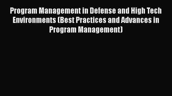 [Read book] Program Management in Defense and High Tech Environments (Best Practices and Advances