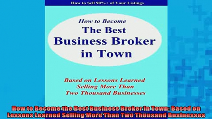 Free PDF Downlaod  How to Become the Best Business Broker in Town Based on Lessons Learned Selling More Than  DOWNLOAD ONLINE