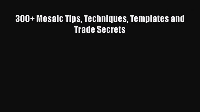 Download 300+ Mosaic Tips Techniques Templates and Trade Secrets  EBook