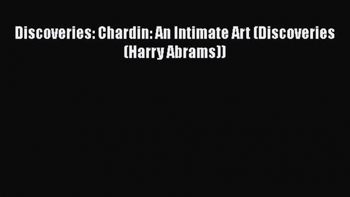 [Read Book] Discoveries: Chardin: An Intimate Art (Discoveries (Harry Abrams))  Read Online