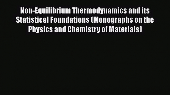 [Read book] Non-Equilibrium Thermodynamics and its Statistical Foundations (Monographs on the