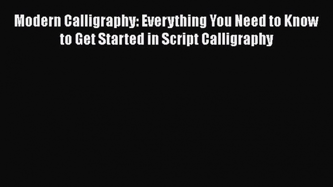 [Read Book] Modern Calligraphy: Everything You Need to Know to Get Started in Script Calligraphy