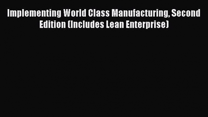 [Read book] Implementing World Class Manufacturing Second Edition (Includes Lean Enterprise)