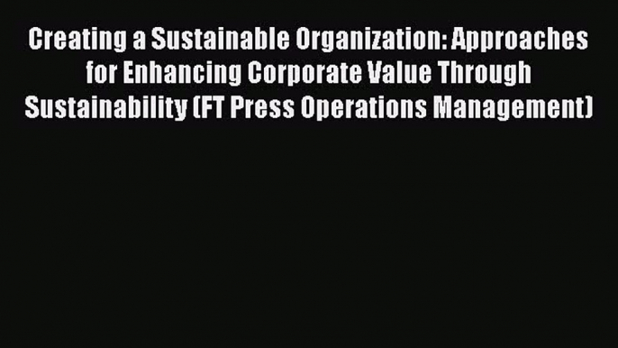 [Read book] Creating a Sustainable Organization: Approaches for Enhancing Corporate Value Through