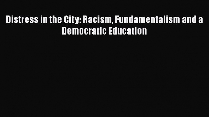 Download Distress in the City: Racism Fundamentalism and a Democratic Education  EBook