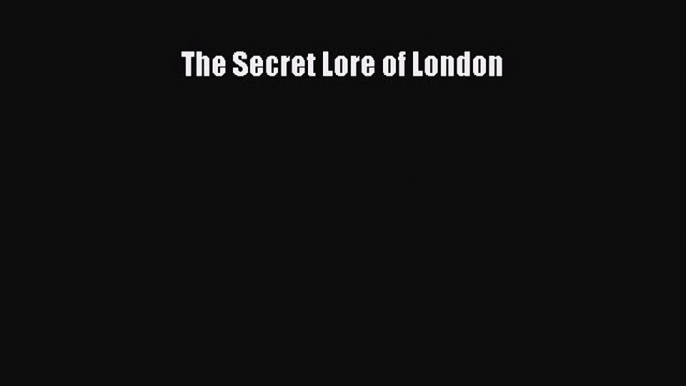 Download The Secret Lore of London  Read Online