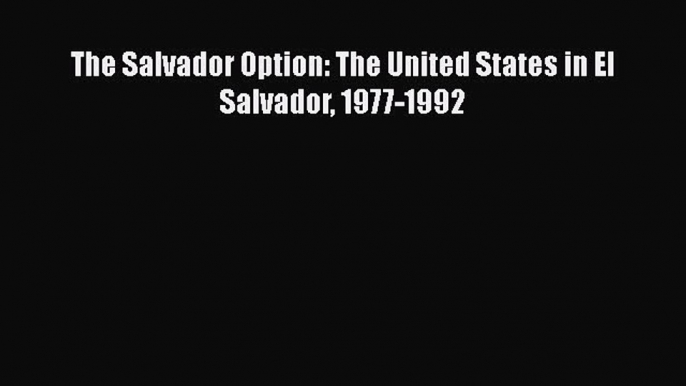 PDF The Salvador Option: The United States in El Salvador 1977-1992  EBook