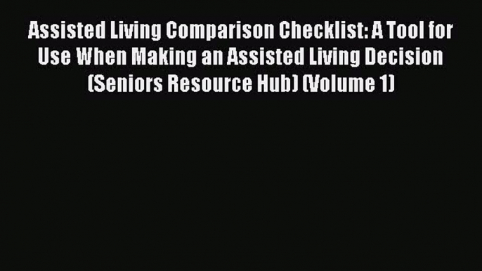 Read Assisted Living Comparison Checklist: A Tool for Use When Making an Assisted Living Decision