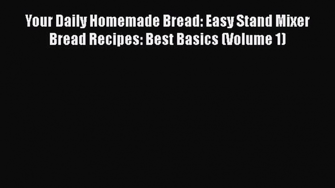 Download Your Daily Homemade Bread: Easy Stand Mixer Bread Recipes: Best Basics (Volume 1)