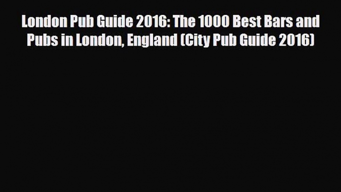 PDF London Pub Guide 2016: The 1000 Best Bars and Pubs in London England (City Pub Guide 2016)