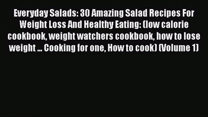 [Download] Everyday Salads: 30 Amazing Salad Recipes For Weight Loss And Healthy Eating: (low