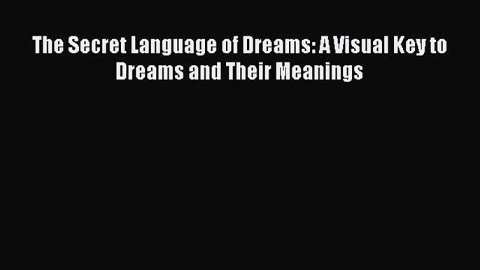 [Download PDF] The Secret Language of Dreams: A Visual Key to Dreams and Their Meanings  Full