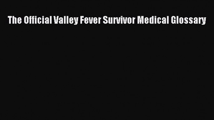 [PDF] The Official Valley Fever Survivor Medical Glossary [Read] Full Ebook