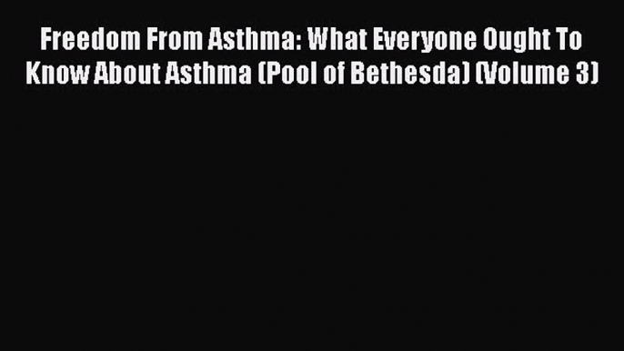 Read Freedom From Asthma: What Everyone Ought To Know About Asthma (Pool of Bethesda) (Volume