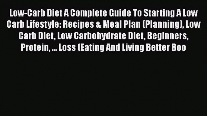 Read Low-Carb Diet A Complete Guide To Starting A Low Carb Lifestyle: Recipes & Meal Plan (Planning)