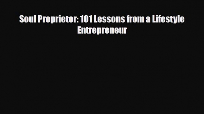 [PDF] Soul Proprietor: 101 Lessons from a Lifestyle Entrepreneur Read Online