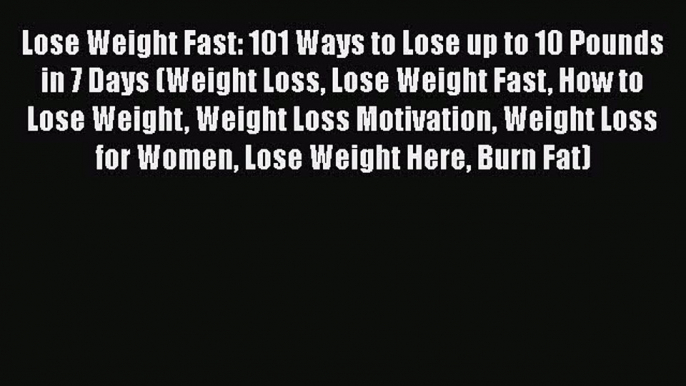 Read Lose Weight Fast: 101 Ways to Lose up to 10 Pounds in 7 Days (Weight Loss Lose Weight