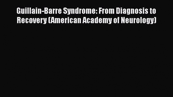 [PDF] Guillain-Barre Syndrome: From Diagnosis to Recovery (American Academy of Neurology) [Read]