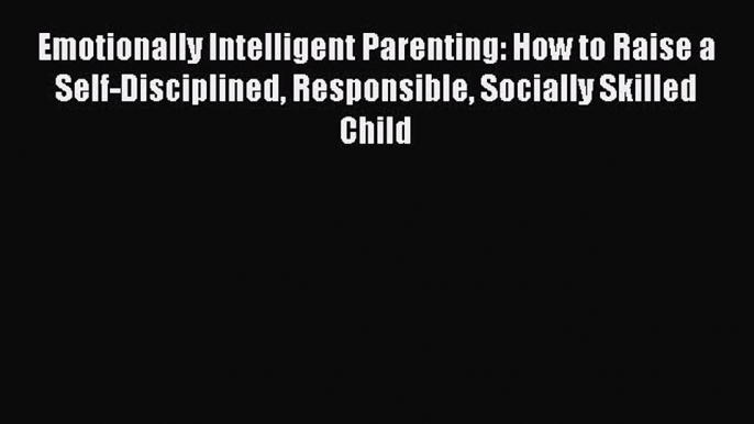 [Download PDF] Emotionally Intelligent Parenting: How to Raise a Self-Disciplined Responsible