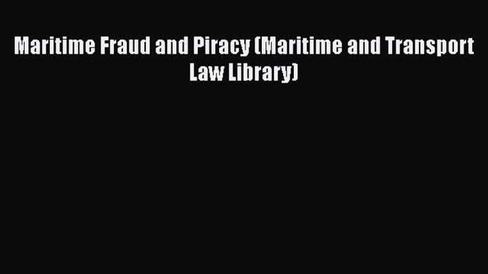 [PDF] Maritime Fraud and Piracy (Maritime and Transport Law Library) [Download] Full Ebook