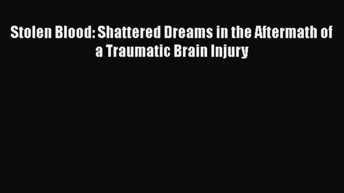 [PDF] Stolen Blood: Shattered Dreams in the Aftermath of a Traumatic Brain Injury [Download]