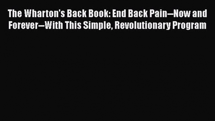 [PDF] The Wharton's Back Book: End Back Pain--Now and Forever--With This Simple Revolutionary