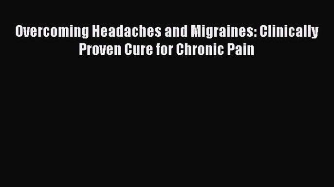 [PDF] Overcoming Headaches and Migraines: Clinically Proven Cure for Chronic Pain [Read] Full