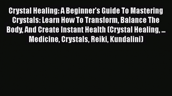 Read Crystal Healing: A Beginner's Guide To Mastering Crystals: Learn How To Transform Balance