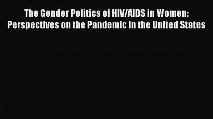 Read The Gender Politics of HIV/AIDS in Women: Perspectives on the Pandemic in the United States