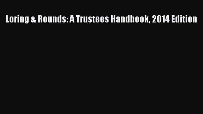 [PDF] Loring & Rounds: A Trustees Handbook 2014 Edition [Download] Full Ebook