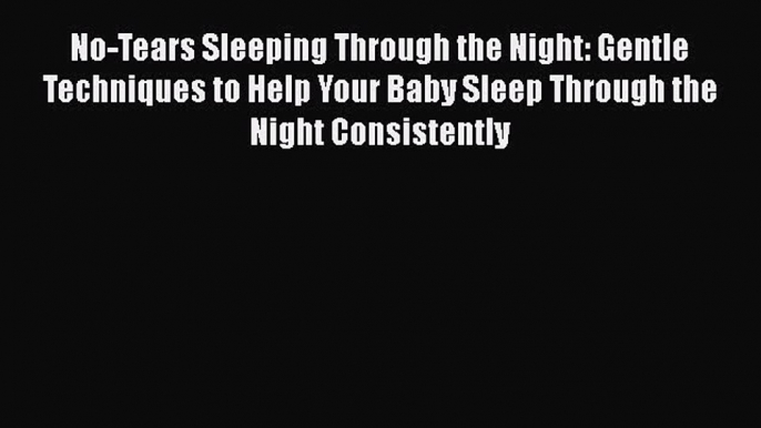 Read No-Tears Sleeping Through the Night: Gentle Techniques to Help Your Baby Sleep Through