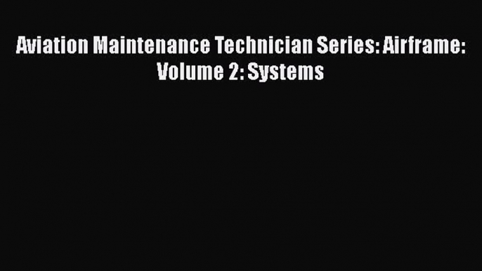 [PDF] Aviation Maintenance Technician Series: Airframe: Volume 2: Systems [Read] Online