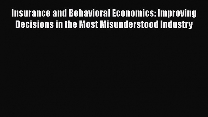 Read Insurance and Behavioral Economics: Improving Decisions in the Most Misunderstood Industry