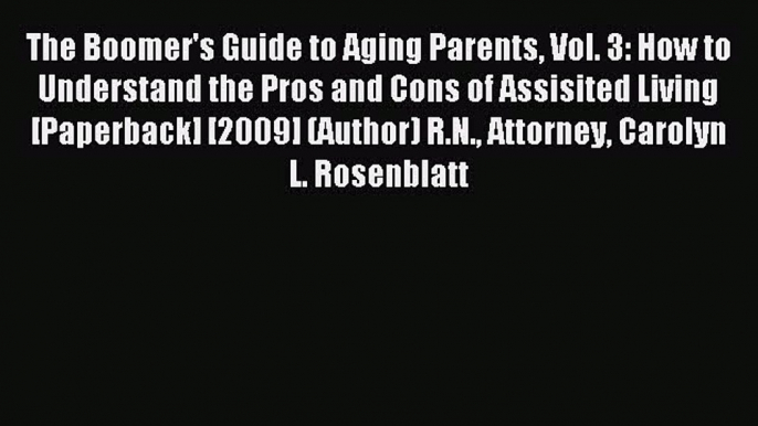 Download The Boomer's Guide to Aging Parents Vol. 3: How to Understand the Pros and Cons of