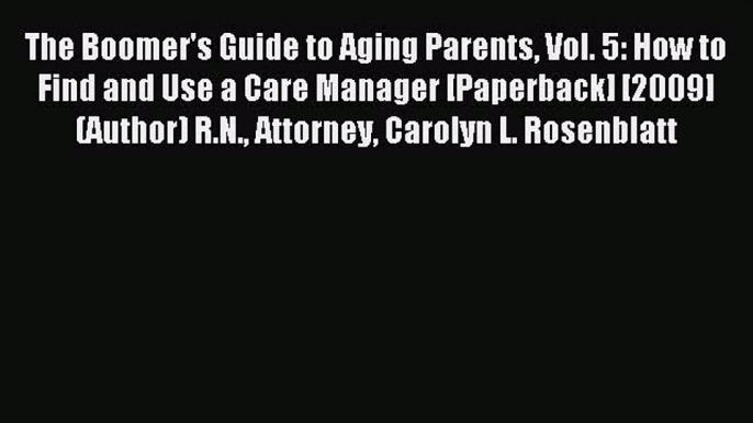 Read The Boomer's Guide to Aging Parents Vol. 5: How to Find and Use a Care Manager [Paperback]