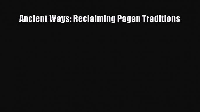 Read Ancient Ways: Reclaiming Pagan Traditions PDF Free