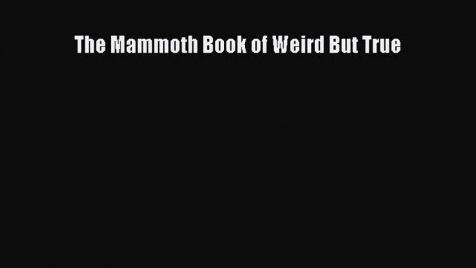 Download The Mammoth Book of Weird But True PDF Online