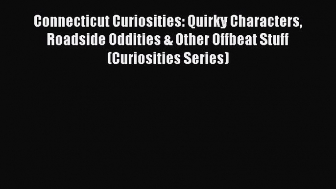 Read Connecticut Curiosities: Quirky Characters Roadside Oddities & Other Offbeat Stuff (Curiosities