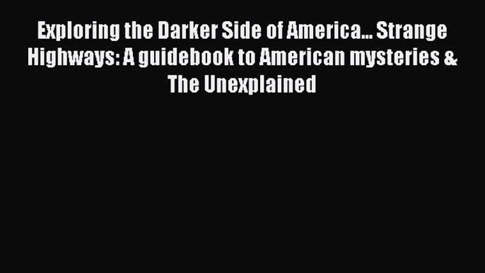 Read Exploring the Darker Side of America... Strange Highways: A guidebook to American mysteries